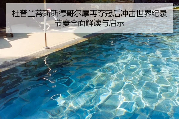 杜普兰蒂斯斯德哥尔摩再夺冠后冲击世界纪录节奏全面解读与启示