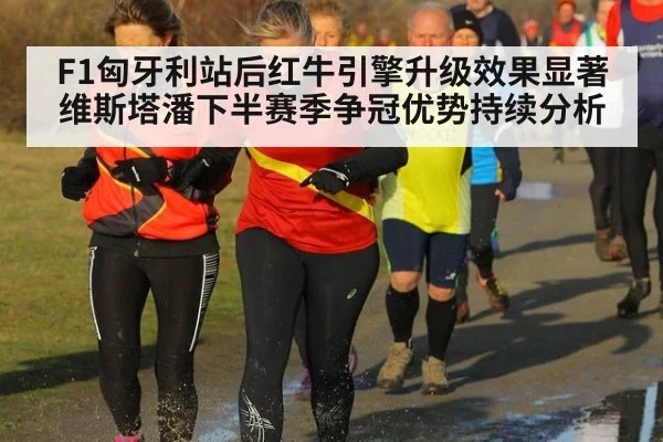 F1匈牙利站后红牛引擎升级效果显著 维斯塔潘下半赛季争冠优势持续分析