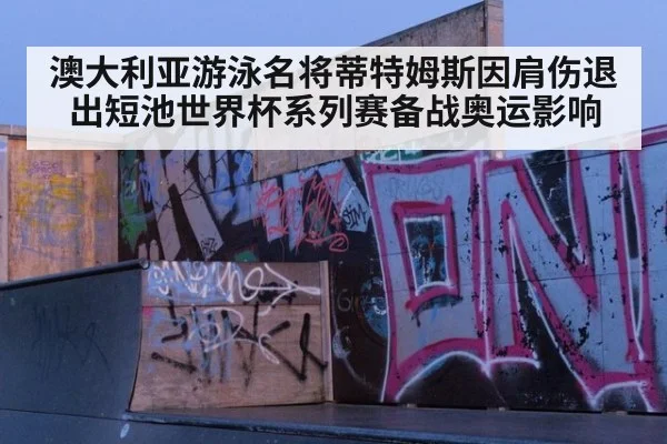 澳大利亚游泳名将蒂特姆斯因肩伤退出短池世界杯系列赛备战奥运影响