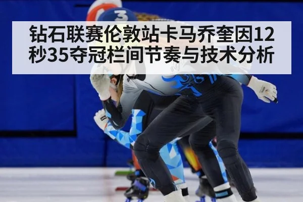 钻石联赛伦敦站卡马乔奎因12秒35夺冠栏间节奏与技术分析